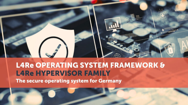 L4Re Operating System Framework & L4Re Hypervisor Family: The Secure Operating System for Germany